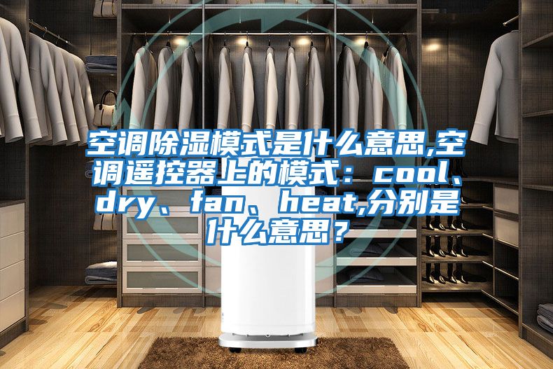 空調(diào)除濕模式是什么意思,空調(diào)遙控器上的模式：cool、dry、fan、heat,分別是什么意思？