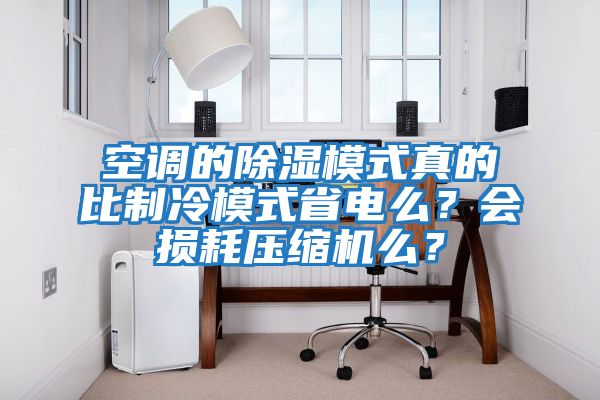 空調(diào)的除濕模式真的比制冷模式省電么？會損耗壓縮機(jī)么？