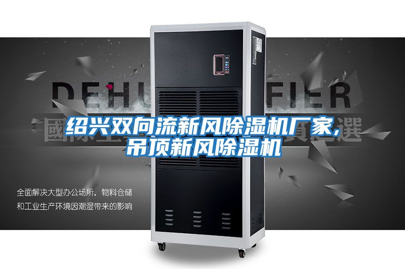 紹興雙向流新風(fēng)除濕機廠家,吊頂新風(fēng)除濕機