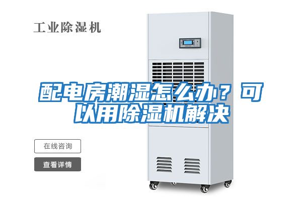 配電房潮濕怎么辦？可以用除濕機(jī)解決