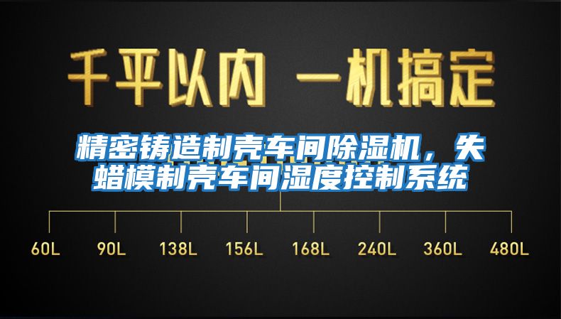 精密鑄造制殼車間除濕機(jī)，失蠟?zāi)Ｖ茪ぼ囬g濕度控制系統(tǒng)