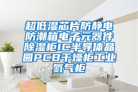 超低濕芯片防靜電防潮箱電子元器件除濕柜IC半導(dǎo)體晶圓PCB干燥柜工業(yè)氮?dú)夤?/></p>
						    <p style=