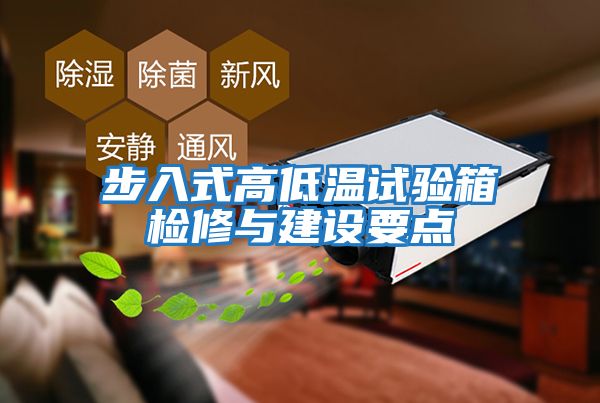 步入式高低溫試驗箱檢修與建設(shè)要點