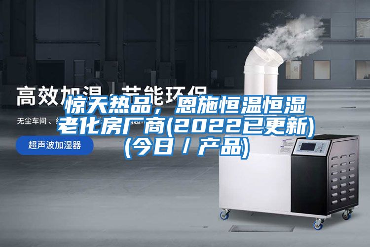 驚天熱品，恩施恒溫恒濕老化房廠商(2022已更新)(今日／產(chǎn)品)