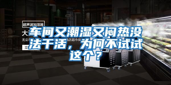 車間又潮濕又悶熱沒法干活，為何不試試這個(gè)？