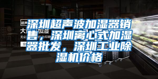 深圳超聲波加濕器銷售，深圳離心式加濕器批發(fā)，深圳工業(yè)除濕機(jī)價(jià)格