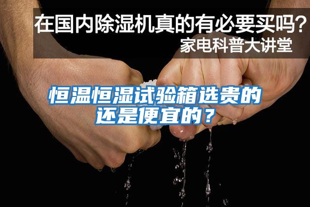 恒溫恒濕試驗箱選貴的還是便宜的？