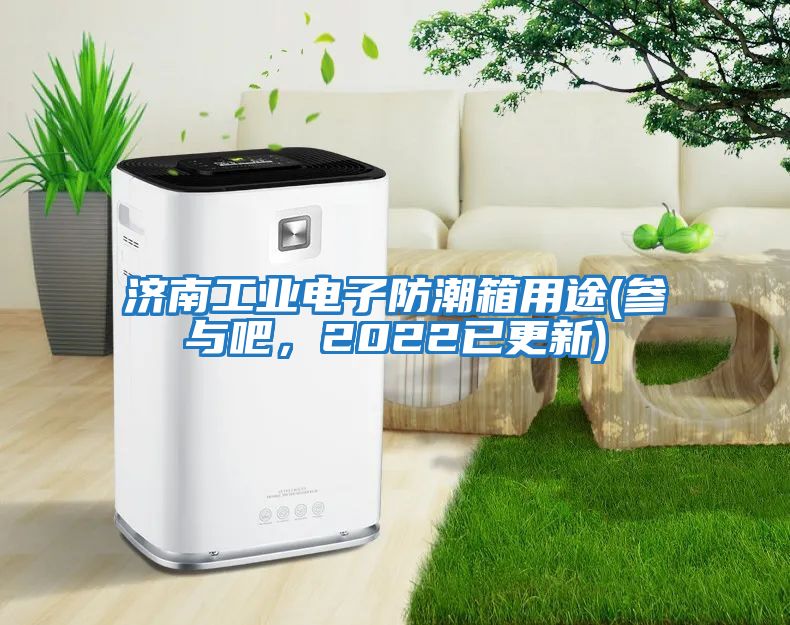 濟南工業(yè)電子防潮箱用途(參與吧，2022已更新)