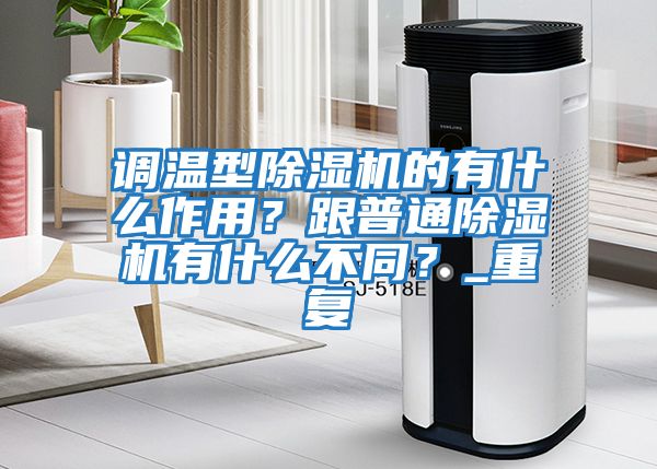 調(diào)溫型除濕機(jī)的有什么作用？跟普通除濕機(jī)有什么不同？_重復(fù)