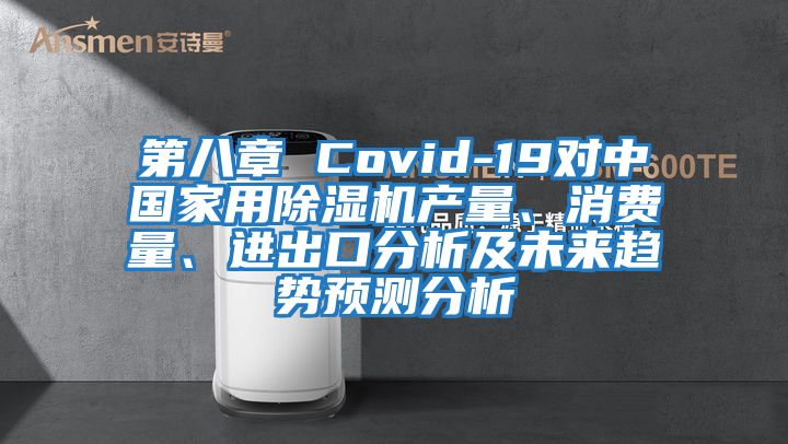 第八章 Covid-19對中國家用除濕機產(chǎn)量、消費量、進出口分析及未來趨勢預測分析