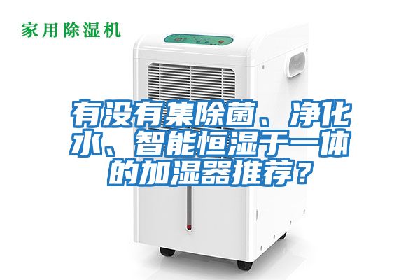 有沒有集除菌、凈化水、智能恒濕于一體的加濕器推薦？