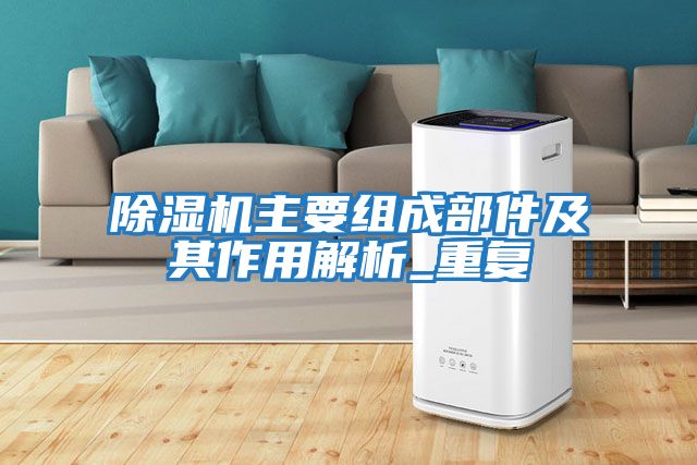 除濕機主要組成部件及其作用解析_重復