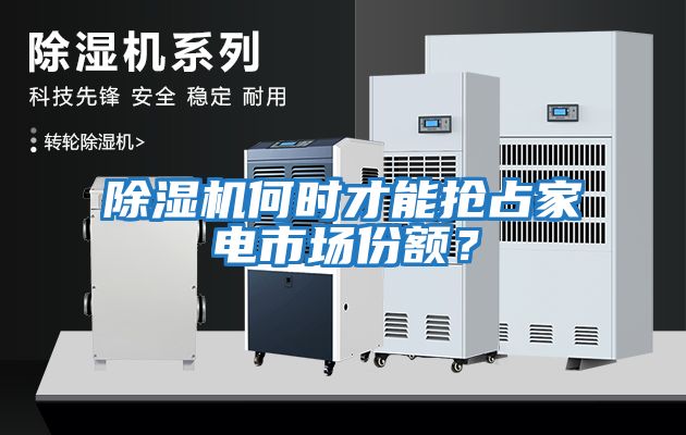 除濕機(jī)何時(shí)才能搶占家電市場(chǎng)份額？