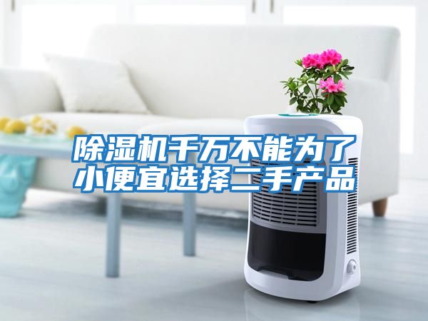 除濕機(jī)千萬不能為了小便宜選擇二手產(chǎn)品