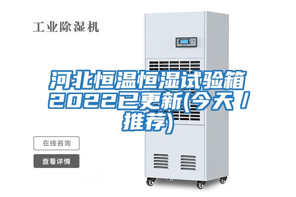 河北恒溫恒濕試驗(yàn)箱2022已更新(今天／推薦)