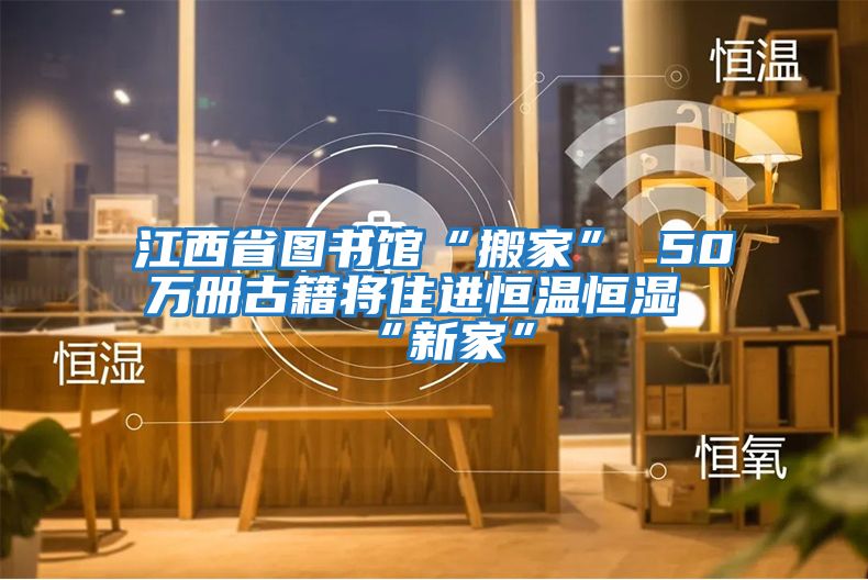 江西省圖書館“搬家” 50萬冊(cè)古籍將住進(jìn)恒溫恒濕“新家”