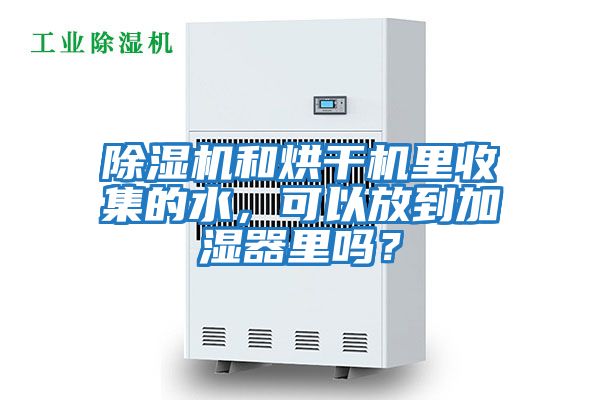 除濕機和烘干機里收集的水，可以放到加濕器里嗎？