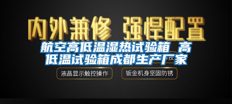 航空高低溫濕熱試驗(yàn)箱 高低溫試驗(yàn)箱成都生產(chǎn)廠家