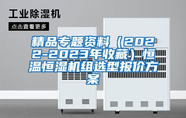 精品專題資料（2022-2023年收藏）恒溫恒濕機(jī)組選型報(bào)價方案