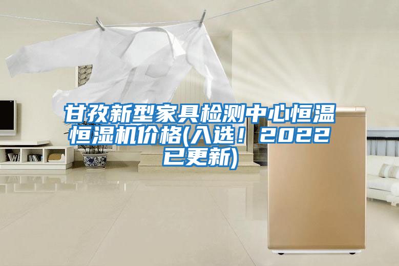 甘孜新型家具檢測中心恒溫恒濕機價格(入選！2022已更新)