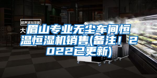 眉山專業(yè)無塵車間恒溫恒濕機銷售(備注！2022已更新)