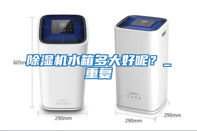 除濕機水箱多大好呢？_重復(fù)