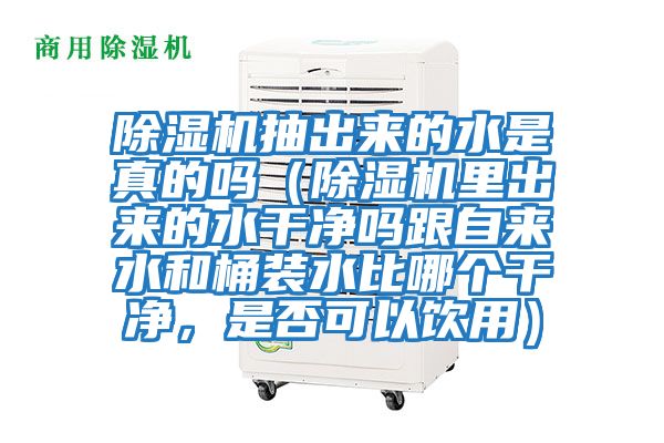 除濕機(jī)抽出來的水是真的嗎（除濕機(jī)里出來的水干凈嗎跟自來水和桶裝水比哪個(gè)干凈，是否可以飲用）