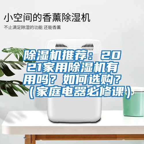 除濕機(jī)推薦：2021家用除濕機(jī)有用嗎？如何選購？（家庭電器必修課）