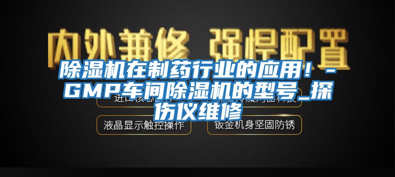 除濕機在制藥行業(yè)的應用！-GMP車間除濕機的型號_探傷儀維修