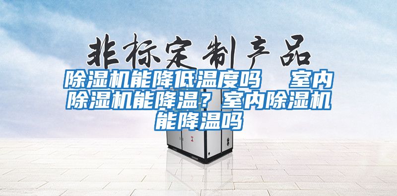 除濕機能降低溫度嗎  室內(nèi)除濕機能降溫？室內(nèi)除濕機能降溫嗎