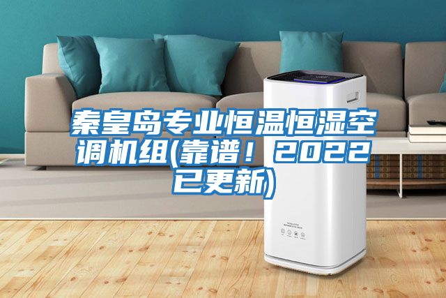 秦皇島專業(yè)恒溫恒濕空調(diào)機組(靠譜！2022已更新)