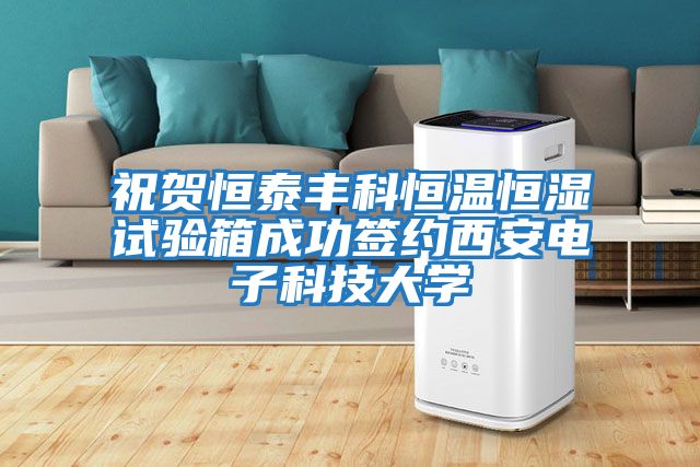 祝賀恒泰豐科恒溫恒濕試驗箱成功簽約西安電子科技大學(xué)