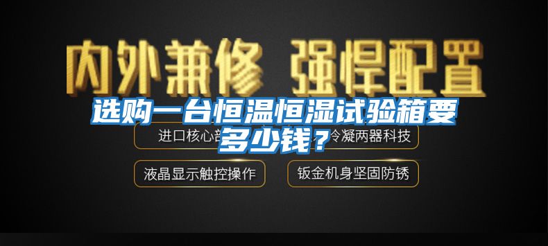 選購一臺(tái)恒溫恒濕試驗(yàn)箱要多少錢？