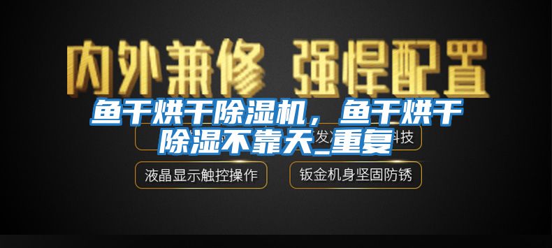 魚干烘干除濕機，魚干烘干除濕不靠天_重復